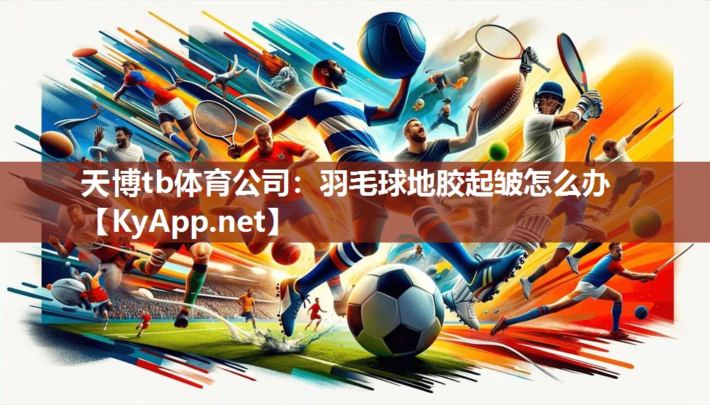 羽毛球地胶起皱怎么办 羽毛球地胶起皱怎么办