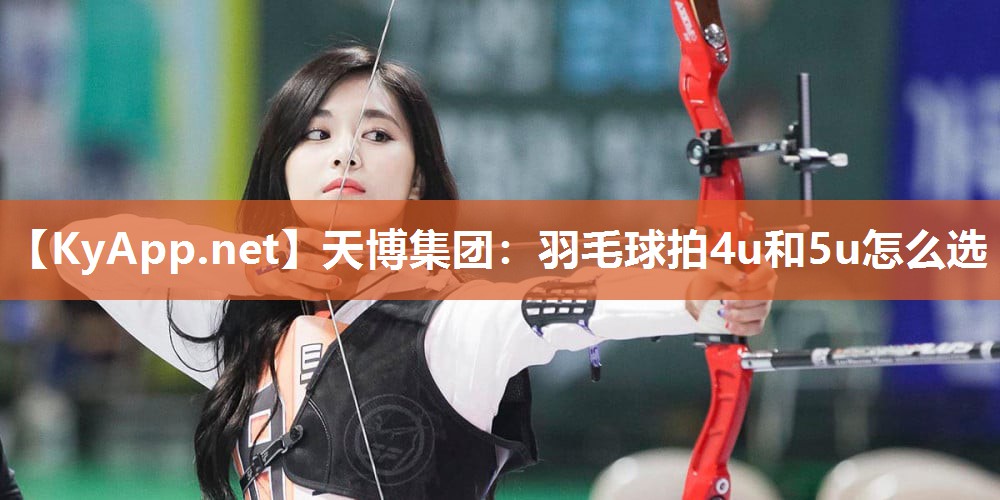羽毛球拍4u和5u怎么选 羽毛球拍4u和5u怎么选