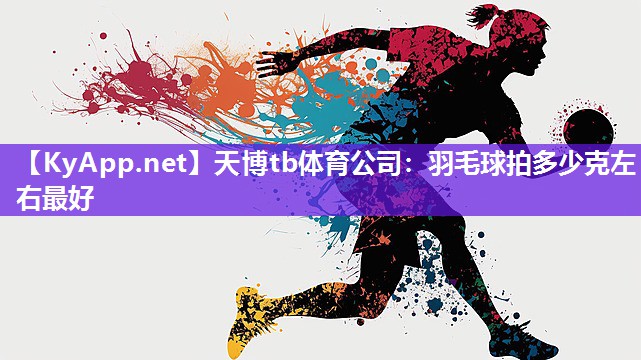 羽毛球拍多少克左右最好 羽毛球拍多少克左右最好