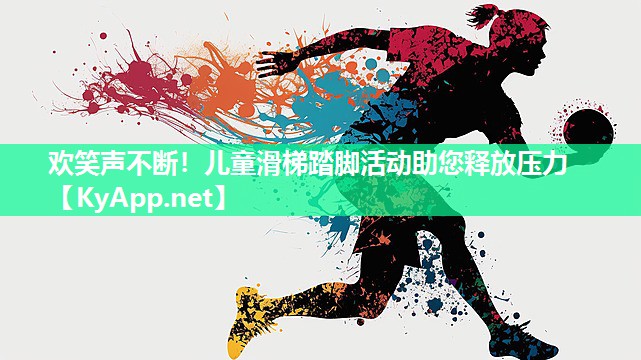 欢笑声不断!儿童滑梯踏脚活动助您释放压力 欢笑声不断!儿童滑梯踏脚活动助您释放压力